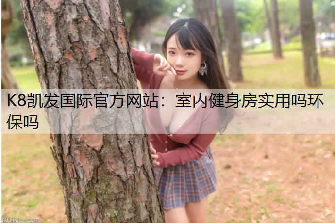 K8凯发国际官方网站：室内健身房实用吗环保吗
