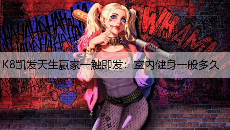 K8凯发天生赢家一触即发：室内健身一般多久