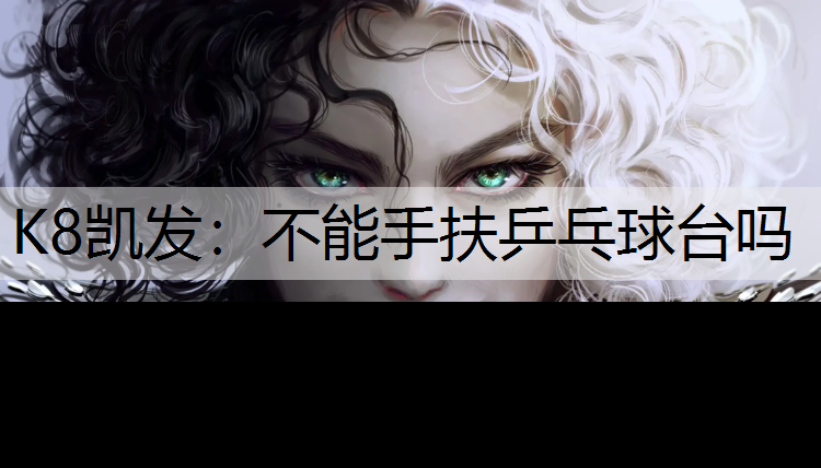 K8凯发：不能手扶乒乓球台吗