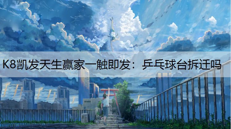K8凯发天生赢家一触即发：乒乓球台拆迁吗