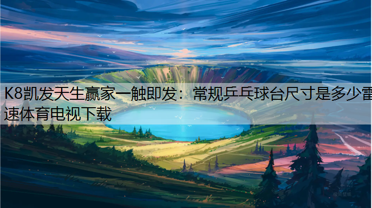 K8凯发天生赢家一触即发：常规乒乓球台尺寸是多少雷速体育电视下载