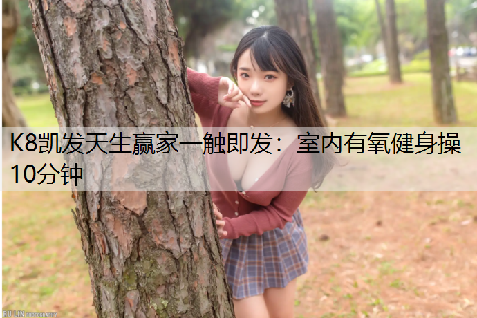 K8凯发天生赢家一触即发：室内有氧健身操10分钟