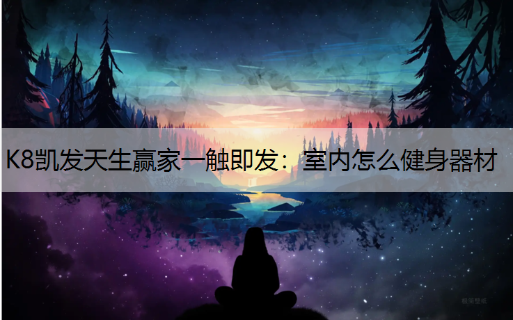 K8凯发天生赢家一触即发：室内怎么健身器材