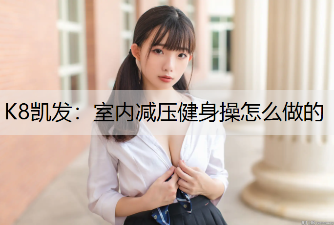 K8凯发：室内减压健身操怎么做的