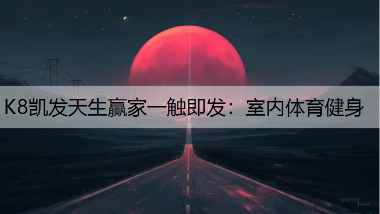 K8凯发天生赢家一触即发：室内体育健身