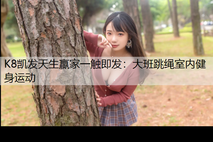 K8凯发天生赢家一触即发：大班跳绳室内健身运动