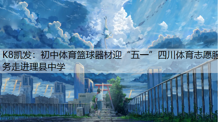 K8凯发：初中体育篮球器材迎“五一”四川体育志愿服务走进理县中学