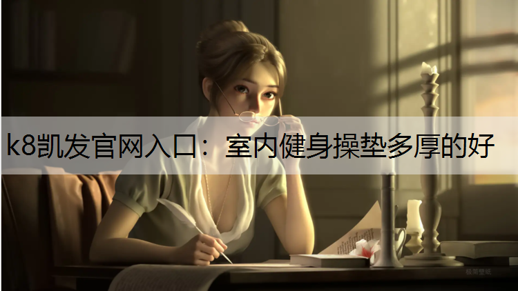k8凯发官网入口：室内健身操垫多厚的好