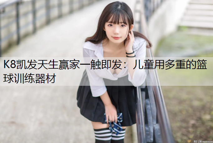 K8凯发天生赢家一触即发：儿童用多重的篮球训练器材