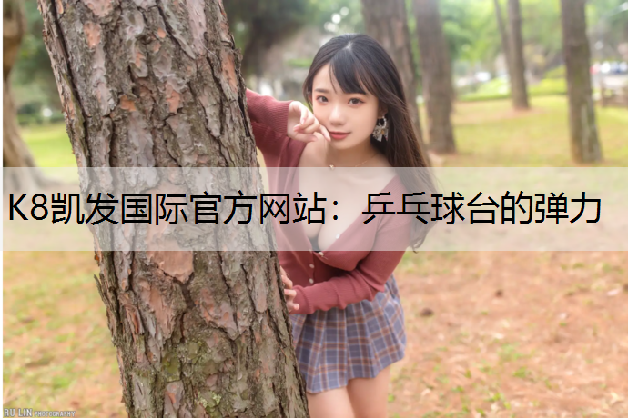 K8凯发国际官方网站：乒乓球台的弹力