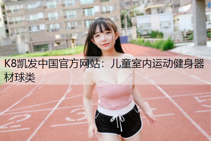 K8凯发中国官方网站：儿童室内运动健身器材球类