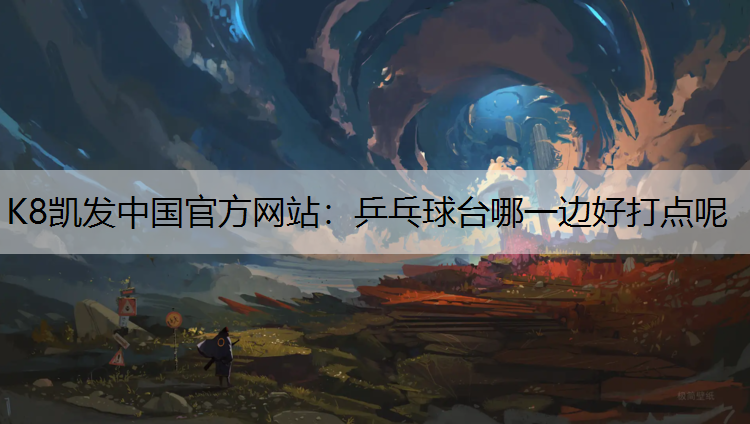 K8凯发中国官方网站：乒乓球台哪一边好打点呢