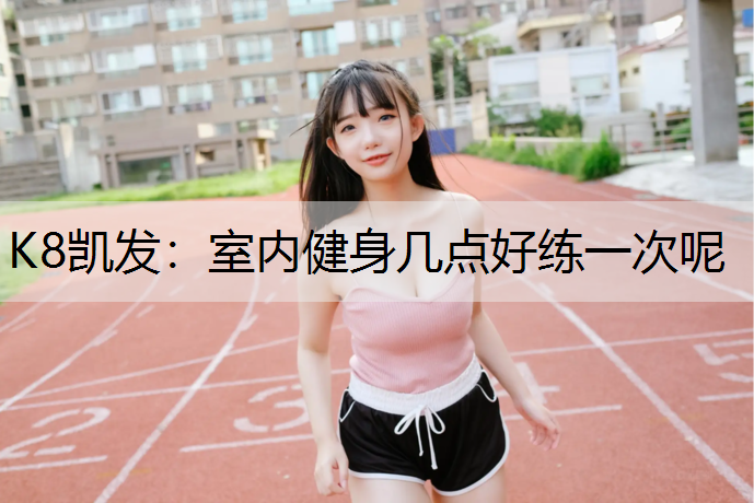 室内健身几点好练一次呢
