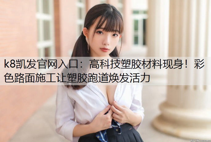 高科技塑胶材料现身！彩色路面施工让塑胶跑道焕发活力