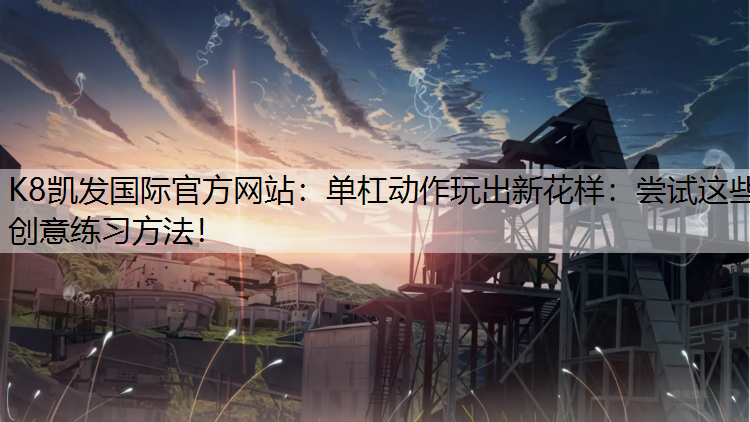单杠动作玩出新花样：尝试这些创意练习方法！