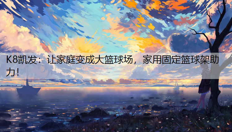 让家庭变成大篮球场，家用固定篮球架助力！