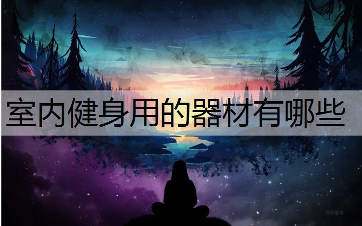 室内健身用的器材有哪些 室内健身用的器材有哪些